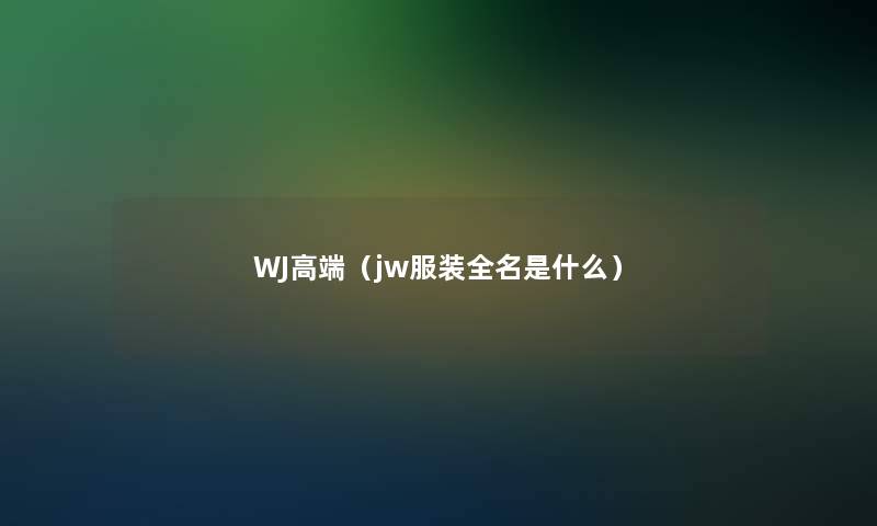 WJ高端（jw服装全名是什么）