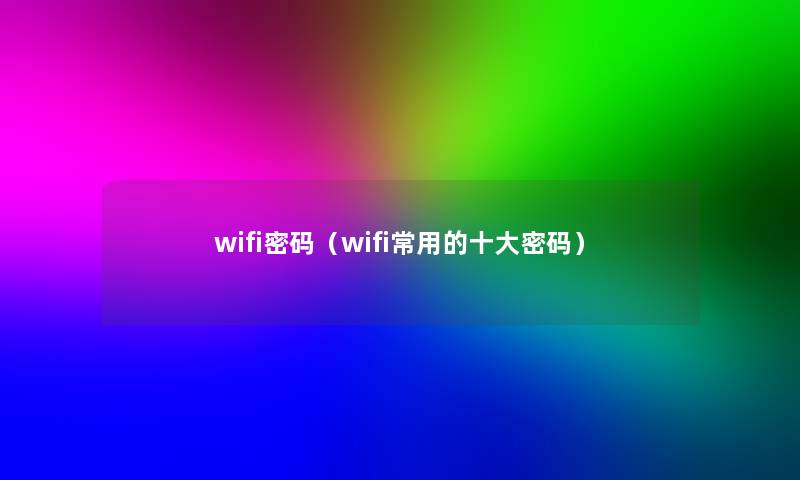 wifi密码（wifi常用的一些密码）