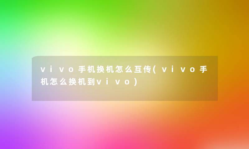 vivo手机换机怎么互传(vivo手机怎么换机到vivo)