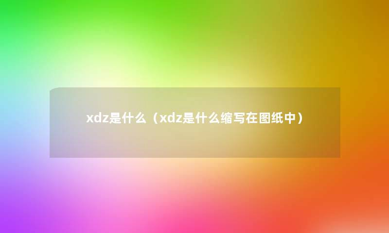 xdz是什么（xdz是什么缩写在图纸中）