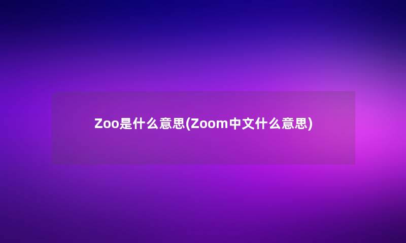 Zoo是什么意思(Zoom中文什么意思)