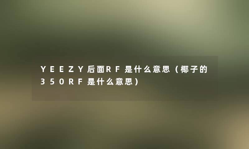 YEEZY后面RF是什么意思（椰子的350RF是什么意思）