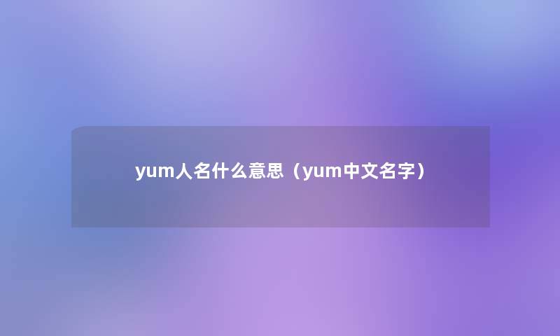 yum人名什么意思（yum中文名字）