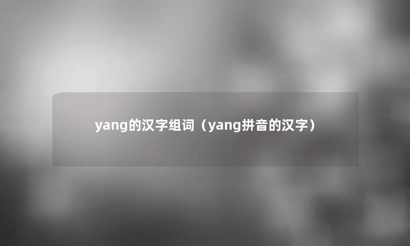 yang的汉字组词（yang拼音的汉字）