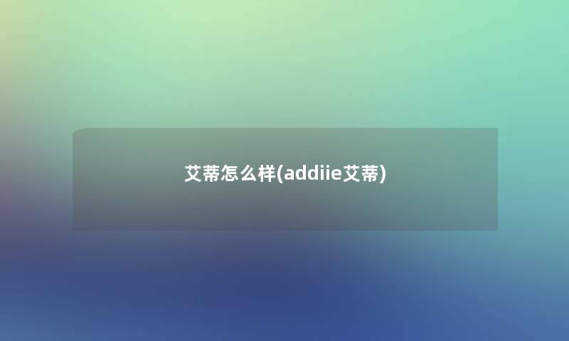 艾蒂怎么样(addiie艾蒂)