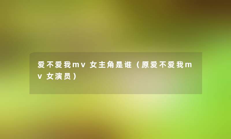 爱不爱我mv女主角是谁（原爱不爱我mv女演员）