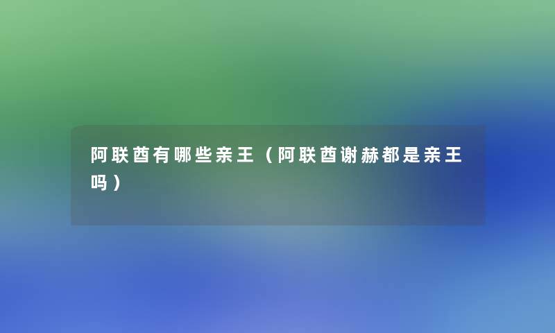 阿联酋有哪些亲王（阿联酋谢赫都是亲王吗）