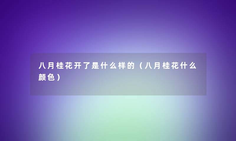 八月桂花开了是什么样的（八月桂花什么颜色）