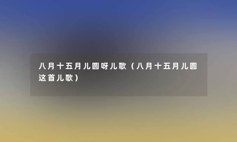 八月十五月儿圆呀儿歌（八月十五月儿圆这首儿歌）