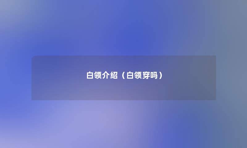 白领介绍（白领穿吗）