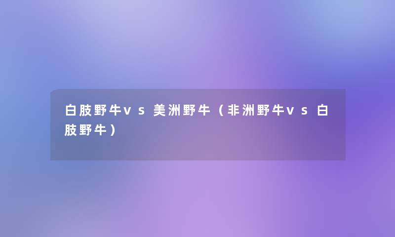 白肢野牛vs美洲野牛（非洲野牛vs白肢野牛）