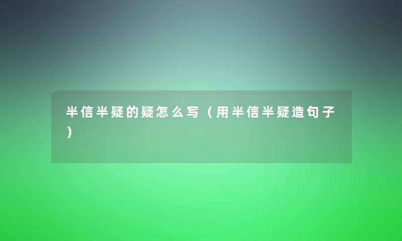 半信半疑的疑怎么写（用半信半疑造句子）