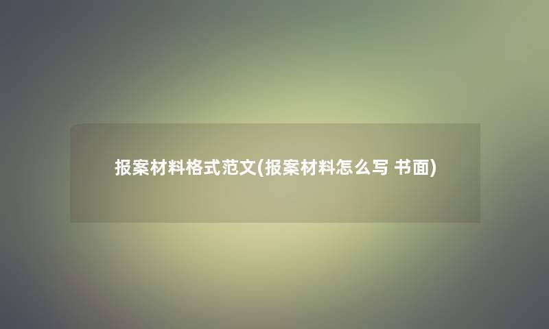 报案材料格式范文(报案材料怎么写 书面)