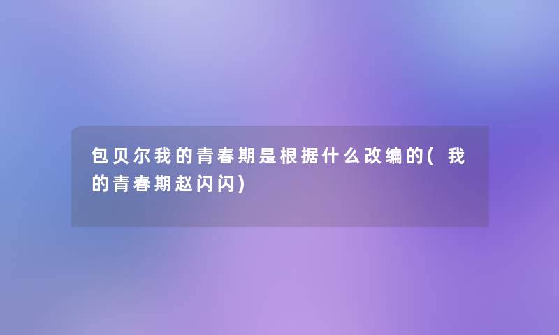 包贝尔我的青春期是根据什么改编的(我的青春期赵闪闪)