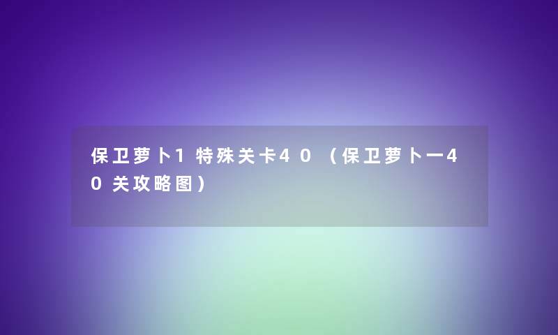 保卫萝卜1特殊关卡40（保卫萝卜一40关攻略图）