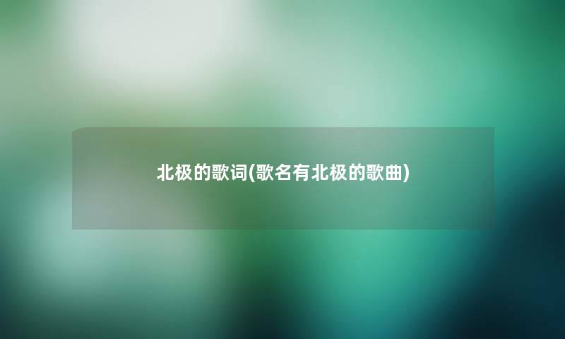 北极的歌词(歌名有北极的歌曲)