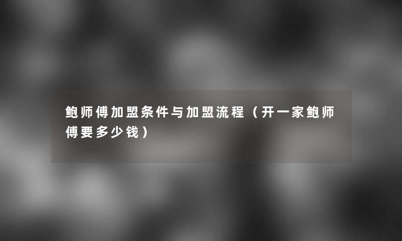 鲍师傅加盟条件与加盟流程（开一家鲍师傅要多少钱）