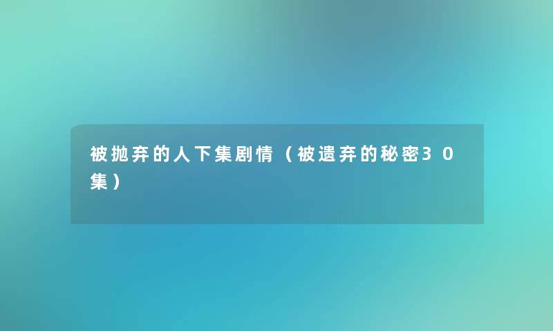 被抛弃的人下集剧情（被遗弃的秘密30集）