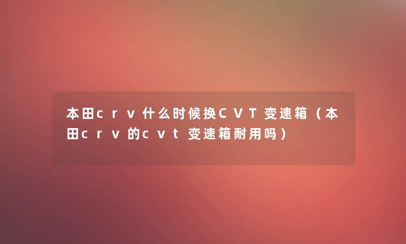 本田crv什么时候换CVT变速箱（本田crv的cvt变速箱耐用吗）