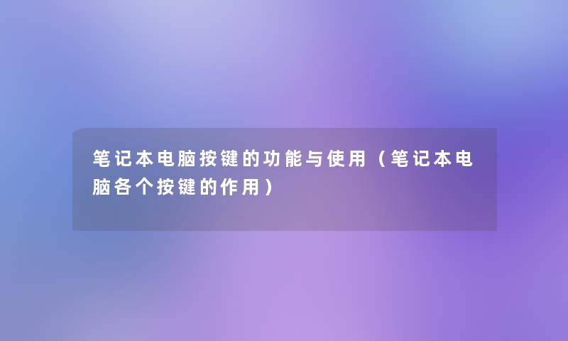 笔记本电脑按键的功能与使用（笔记本电脑各个按键的作用）