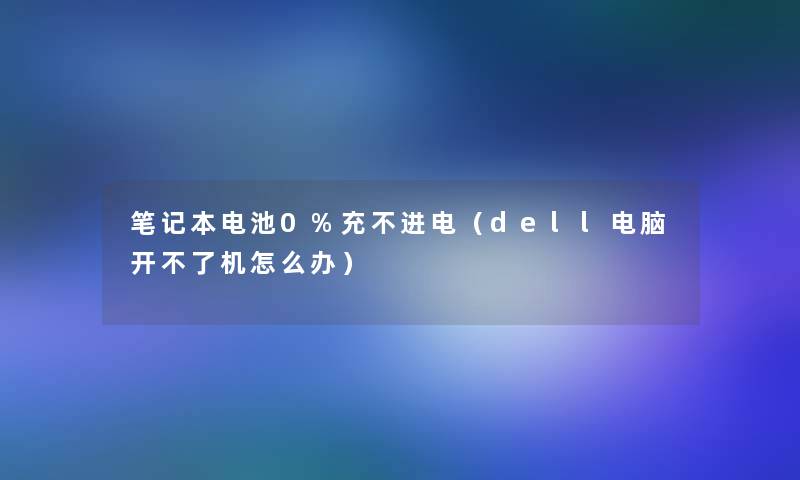 笔记本电池0%充不进电（dell电脑开不了机怎么办）