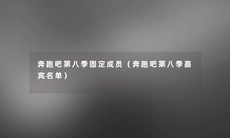 奔跑吧第八季固定成员（奔跑吧第八季嘉宾名单）