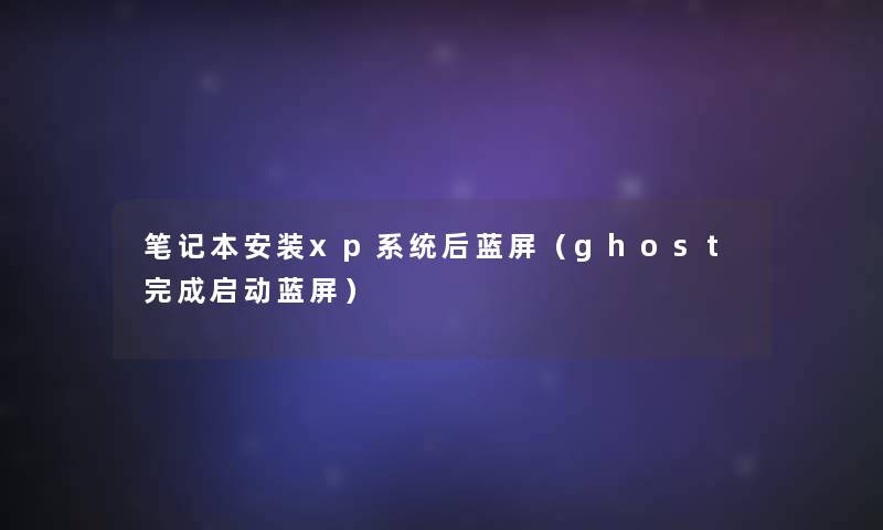 笔记本安装xp系统后蓝屏（ghost完成启动蓝屏）