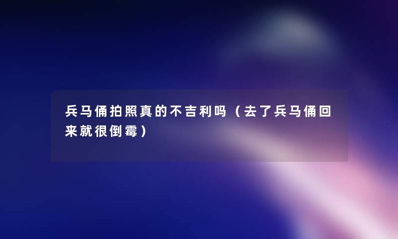 兵马俑拍照真的不吉利吗（去了兵马俑回来就很倒霉）