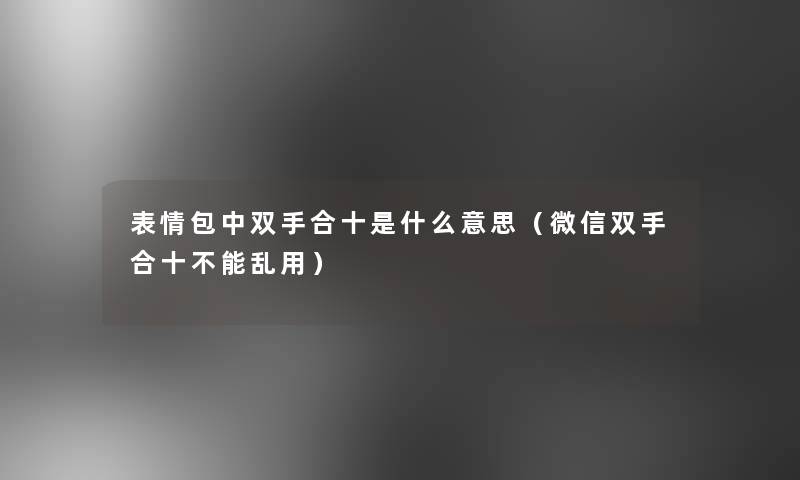 表情包中双手合十是什么意思（微信双手合十不能乱用）