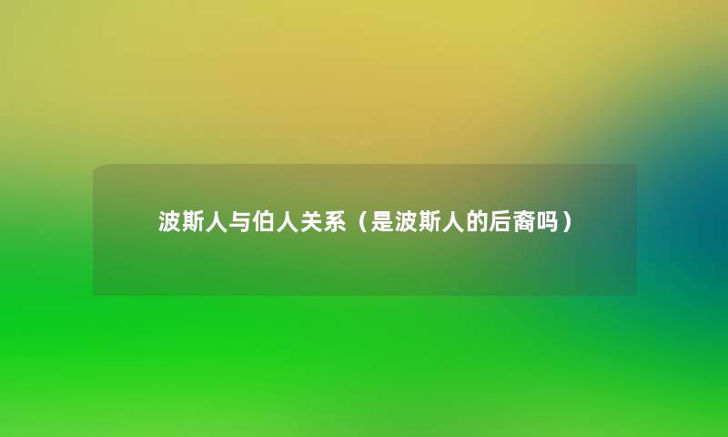 波斯人与伯人关系（是波斯人的后裔吗）