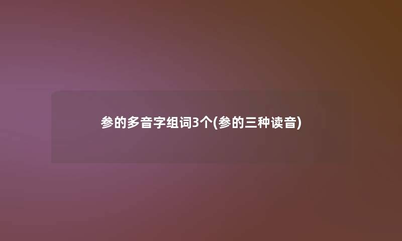 参的多音字组词3个(参的三种读音)