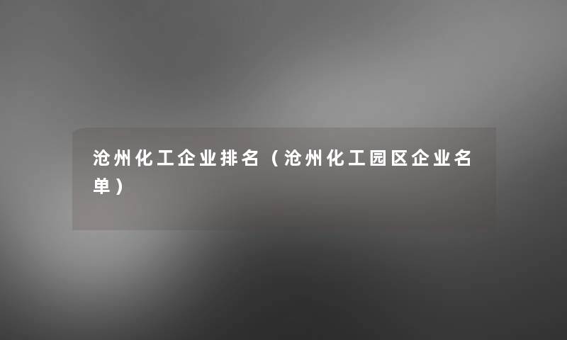 沧州化工企业推荐（沧州化工园区企业名单）