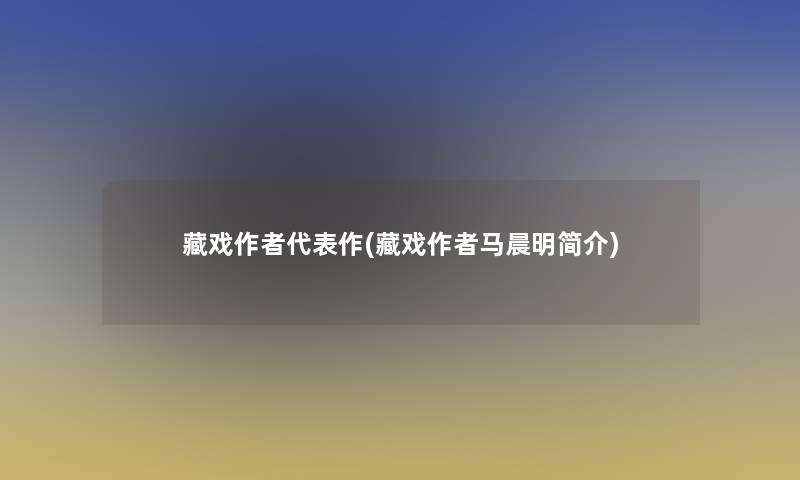 藏戏代表作(藏戏马晨明简介)