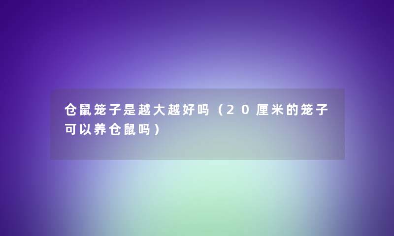 仓鼠笼子是越大越好吗（20厘米的笼子可以养仓鼠吗）