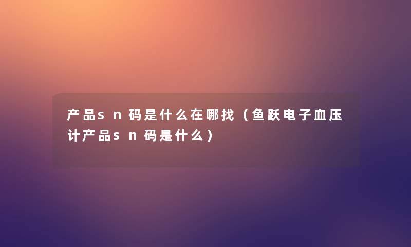 sn码是什么在哪找（鱼跃电子血压计sn码是什么）