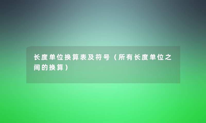 长度单位换算表及符号（所有长度单位之间的换算）