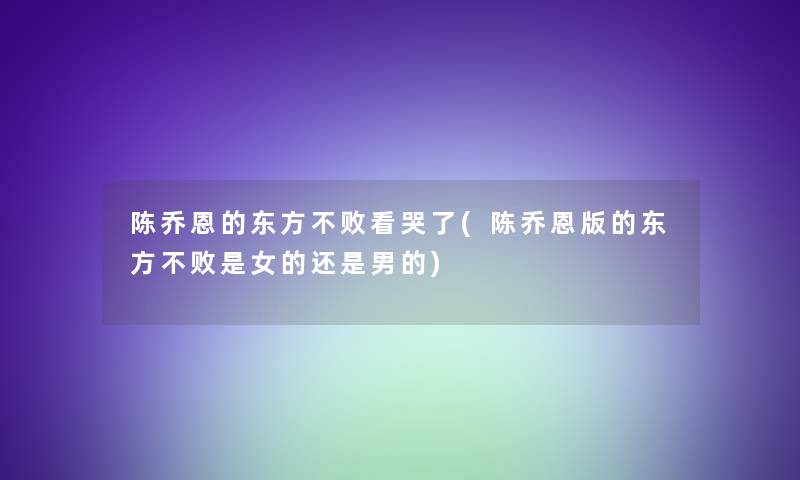 陈乔恩的东方不败看哭了(陈乔恩版的东方不败是女的还是男的)