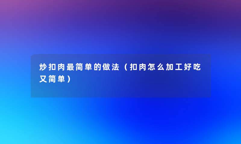 炒扣肉简单的做法（扣肉怎么加工好吃又简单）