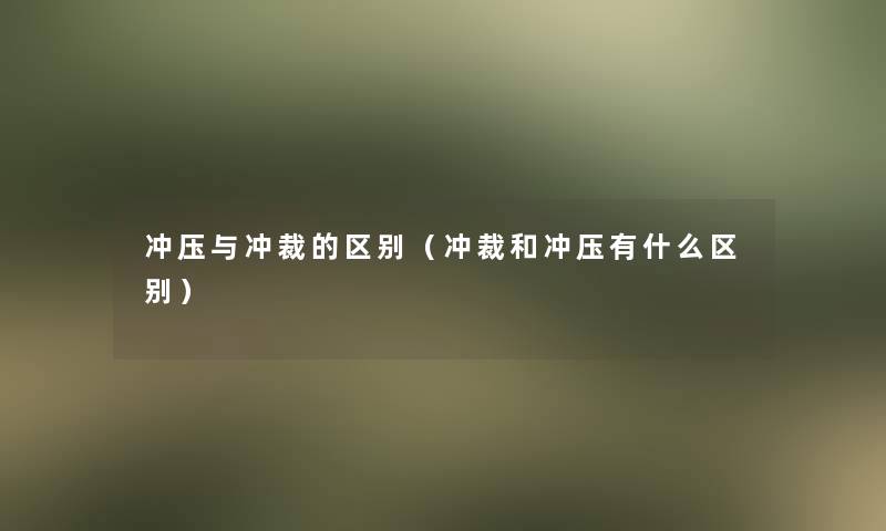 冲压与冲裁的区别（冲裁和冲压有什么区别）