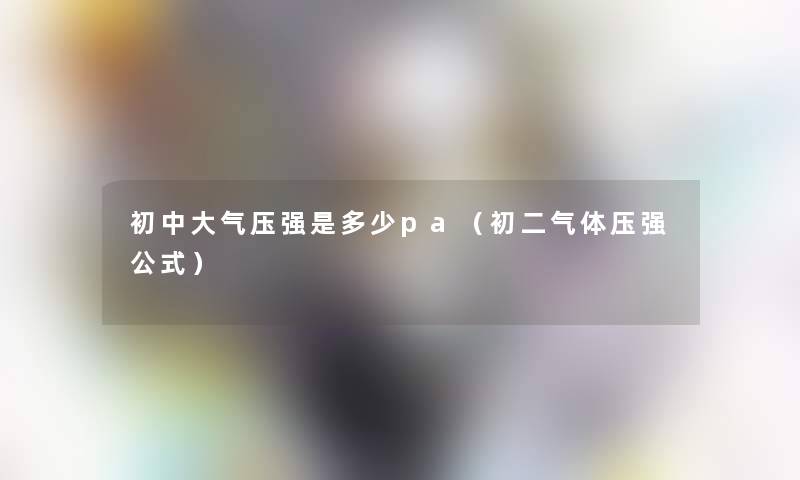 初中大气压强是多少pa（初二气体压强公式）