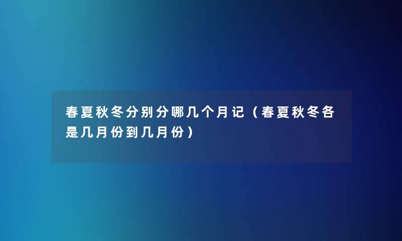 春夏秋冬分别分哪几个月记（春夏秋冬各是几月份到几月份）