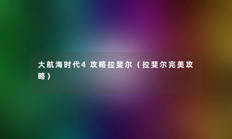 大航海时代4攻略拉斐尔（拉斐尔完美攻略）