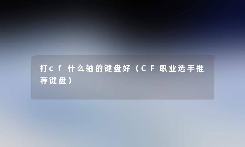 打cf什么轴的键盘好（CF职业选手推荐键盘）