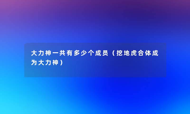 大力神一共有多少个成员（挖地虎合体成为大力神）