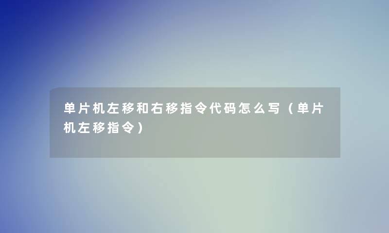 单片机左移和右移指令代码怎么写（单片机左移指令）