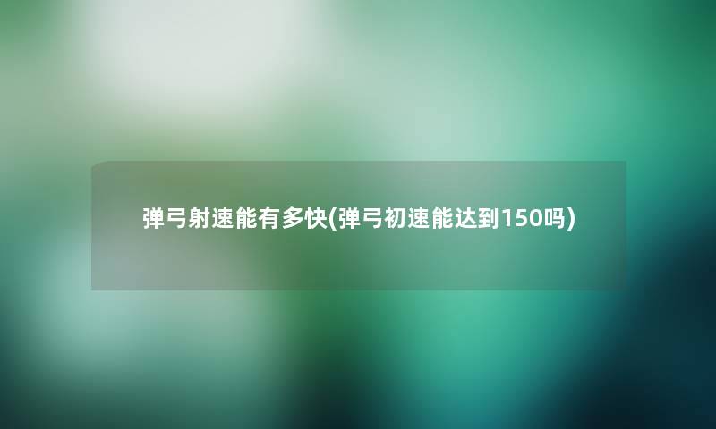 弹弓射速能有多快(弹弓初速能达到150吗)