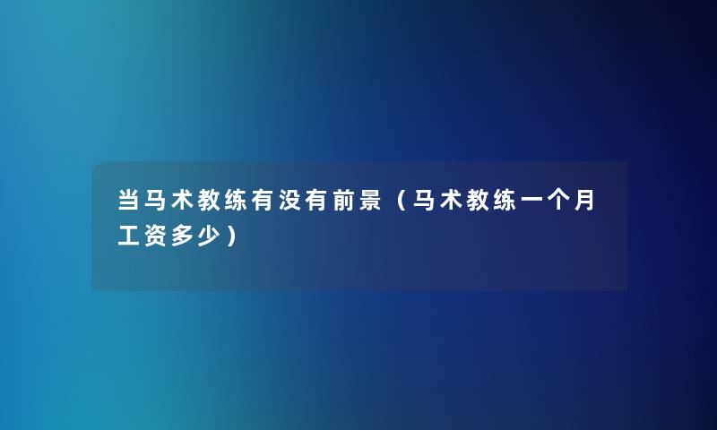 当马术教练有没有前景（马术教练一个月工资多少）