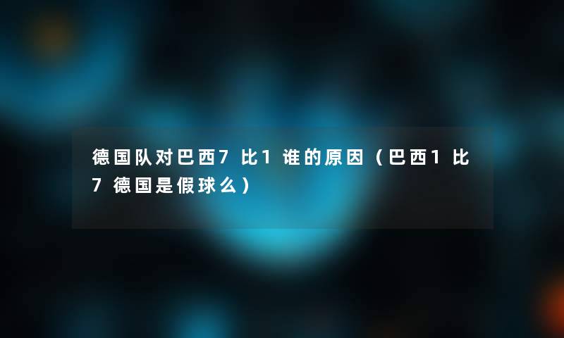 德国队对巴西7比1谁的原因（巴西1比7德国是假球么）