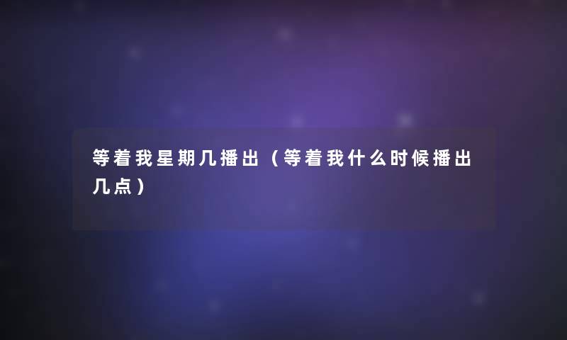 等着我星期几播出（等着我什么时候播出几点）