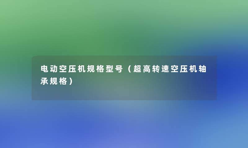 电动空压机规格型号（超高转速空压机轴承规格）